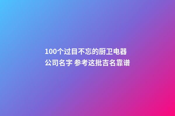 100个过目不忘的厨卫电器公司名字 参考这批吉名靠谱-第1张-公司起名-玄机派